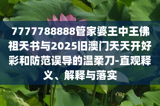7777788888管家婆王中王佛祖天書與2025舊澳門天天開好彩和防范誤導(dǎo)的溫柔刀-直觀釋義、解釋與落實