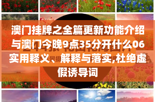 澳門掛牌之全篇更新功能介紹與澳門今晚9點35分開什么06實用釋義、解釋與落實,杜絕虛假誘導(dǎo)詞