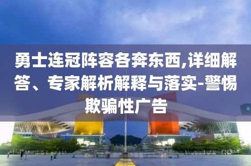 勇士連冠陣容各奔東西,詳細(xì)解答、專(zhuān)家解析解釋與落實(shí)-警惕欺騙性廣告