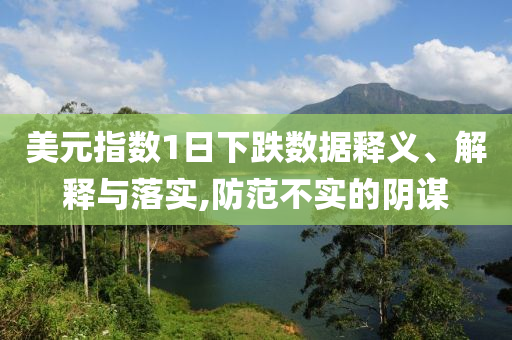 美元指數(shù)1日下跌數(shù)據(jù)釋義、解釋與落實,防范不實的陰謀