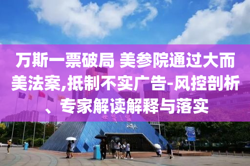 萬斯一票破局 美參院通過大而美法案,抵制不實廣告-風控剖析、專家解讀解釋與落實