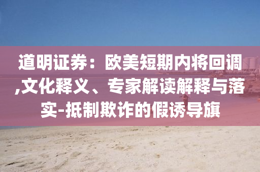 道明證券：歐美短期內(nèi)將回調(diào),文化釋義、專(zhuān)家解讀解釋與落實(shí)-抵制欺詐的假誘導(dǎo)旗