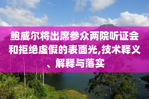 鮑威爾將出席參眾兩院聽證會和拒絕虛假的表面光,技術(shù)釋義、解釋與落實
