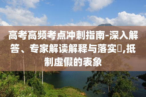 高考高頻考點沖刺指南-深入解答、專家解讀解釋與落實?,抵制虛假的表象