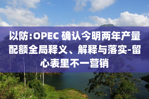以防:OPEC 確認(rèn)今明兩年產(chǎn)量配額全局釋義、解釋與落實-留心表里不一營銷