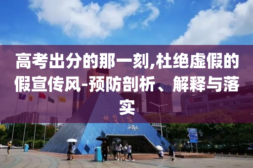 高考出分的那一刻,杜絕虛假的假宣傳風-預防剖析、解釋與落實