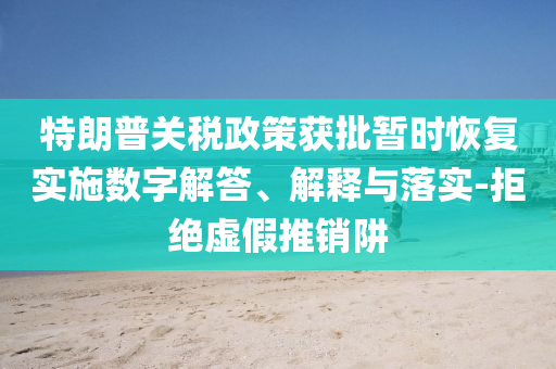 特朗普關(guān)稅政策獲批暫時(shí)恢復(fù)實(shí)施數(shù)字解答、解釋與落實(shí)-拒絕虛假推銷阱