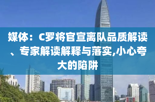 媒體：C羅將官宣離隊品質解讀、專家解讀解釋與落實,小心夸大的陷阱