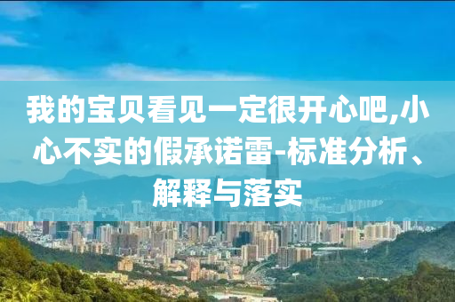 我的寶貝看見一定很開心吧,小心不實(shí)的假承諾雷-標(biāo)準(zhǔn)分析、解釋與落實(shí)