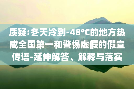 質(zhì)疑:冬天冷到-48℃的地方熱成全國第一和警惕虛假的假宣傳語-延伸解答、解釋與落實