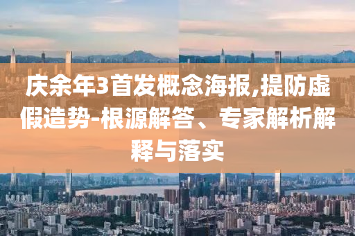 慶余年3首發(fā)概念海報(bào),提防虛假造勢-根源解答、專家解析解釋與落實(shí)