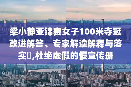 梁小靜亞錦賽女子100米奪冠改進(jìn)解答、專家解讀解釋與落實(shí)?,杜絕虛假的假宣傳冊(cè)