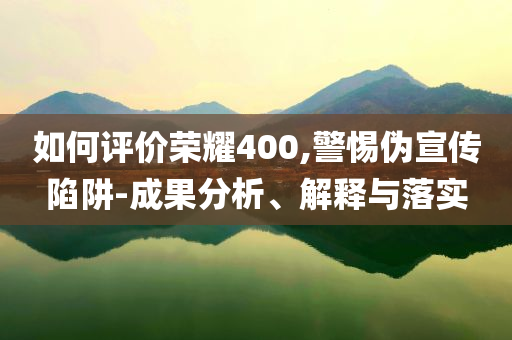如何評(píng)價(jià)榮耀400,警惕偽宣傳陷阱-成果分析、解釋與落實(shí)