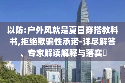 以防:戶外風就是夏日穿搭教科書,拒絕欺騙性承諾-詳盡解答、專家解讀解釋與落實?