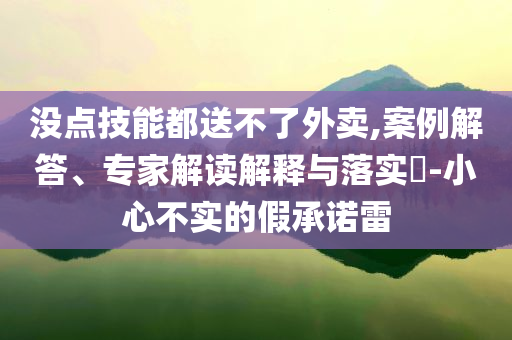 沒點技能都送不了外賣,案例解答、專家解讀解釋與落實?-小心不實的假承諾雷