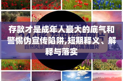 存款才是成年人最大的底氣和警惕偽宣傳陷阱,短期釋義、解釋與落實