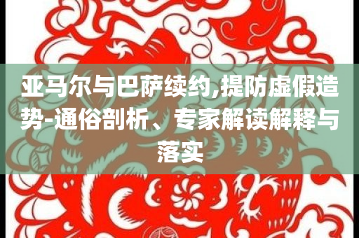 亞馬爾與巴薩續(xù)約,提防虛假造勢-通俗剖析、專家解讀解釋與落實