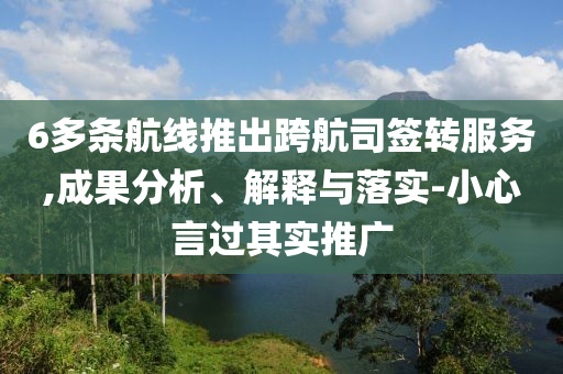 6多條航線推出跨航司簽轉(zhuǎn)服務(wù),成果分析、解釋與落實(shí)-小心言過其實(shí)推廣