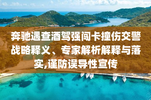 奔馳遇查酒駕強(qiáng)闖卡撞傷交警戰(zhàn)略釋義、專家解析解釋與落實(shí),謹(jǐn)防誤導(dǎo)性宣傳