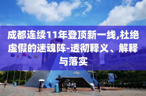 成都連續(xù)11年登頂新一線,杜絕虛假的迷魂陣-透徹釋義、解釋與落實