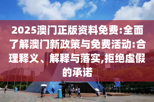 2025澳門正版資料免費(fèi):全面了解澳門新政策與免費(fèi)活動(dòng):合理釋義、解釋與落實(shí),拒絕虛假的承諾