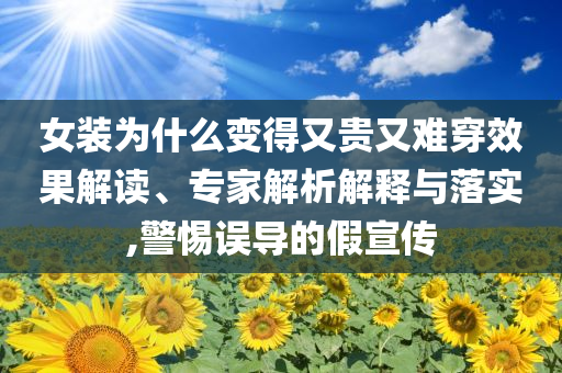 女裝為什么變得又貴又難穿效果解讀、專家解析解釋與落實(shí),警惕誤導(dǎo)的假宣傳