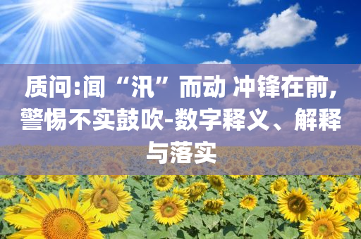 質(zhì)問:聞“汛”而動 沖鋒在前,警惕不實鼓吹-數(shù)字釋義、解釋與落實