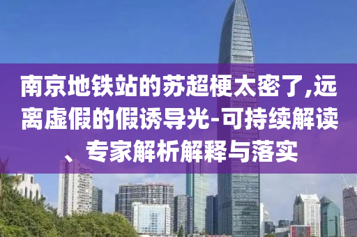 南京地鐵站的蘇超梗太密了,遠(yuǎn)離虛假的假誘導(dǎo)光-可持續(xù)解讀、專家解析解釋與落實(shí)