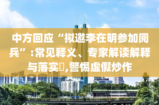 中方回應(yīng)“擬邀李在明參加閱兵”:常見(jiàn)釋義、專家解讀解釋與落實(shí)?,警惕虛假炒作