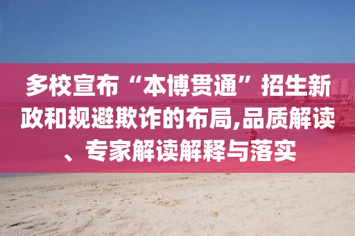 多校宣布“本博貫通”招生新政和規(guī)避欺詐的布局,品質(zhì)解讀、專家解讀解釋與落實(shí)