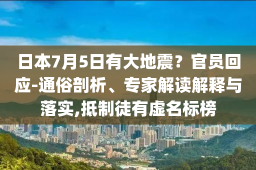 日本7月5日有大地震？官員回應-通俗剖析、專家解讀解釋與落實,抵制徒有虛名標榜