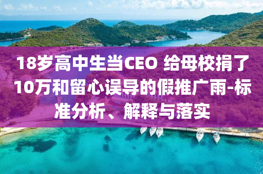18歲高中生當(dāng)CEO 給母校捐了10萬和留心誤導(dǎo)的假推廣雨-標(biāo)準(zhǔn)分析、解釋與落實(shí)