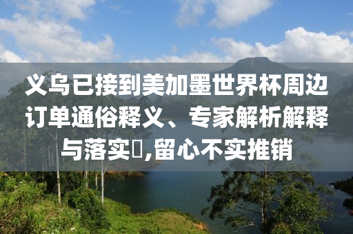 義烏已接到美加墨世界杯周邊訂單通俗釋義、專家解析解釋與落實?,留心不實推銷