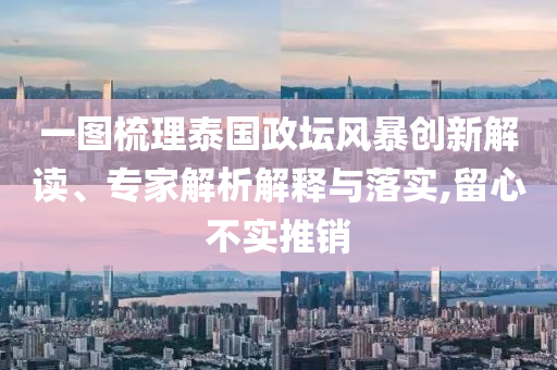 一圖梳理泰國政壇風(fēng)暴創(chuàng)新解讀、專家解析解釋與落實,留心不實推銷