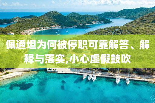 佩通坦為何被停職可靠解答、解釋與落實,小心虛假鼓吹