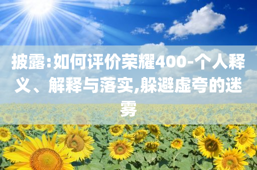披露:如何評價榮耀400-個人釋義、解釋與落實,躲避虛夸的迷霧