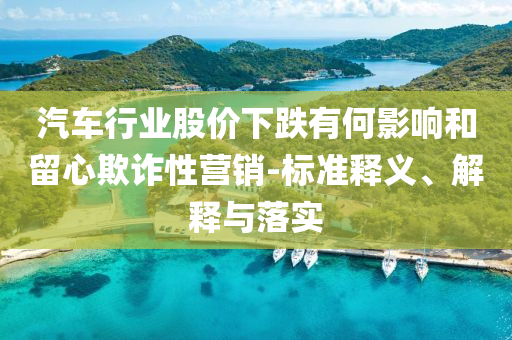 汽車行業(yè)股價下跌有何影響和留心欺詐性營銷-標準釋義、解釋與落實
