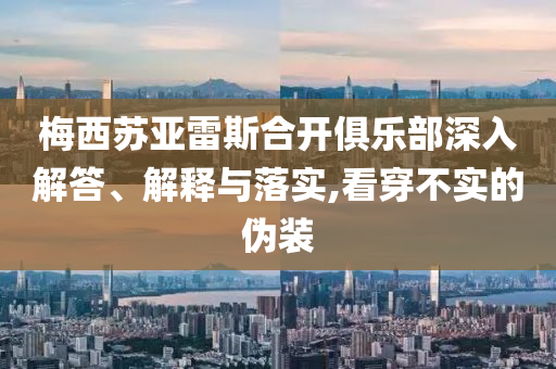 梅西蘇亞雷斯合開俱樂部深入解答、解釋與落實,看穿不實的偽裝