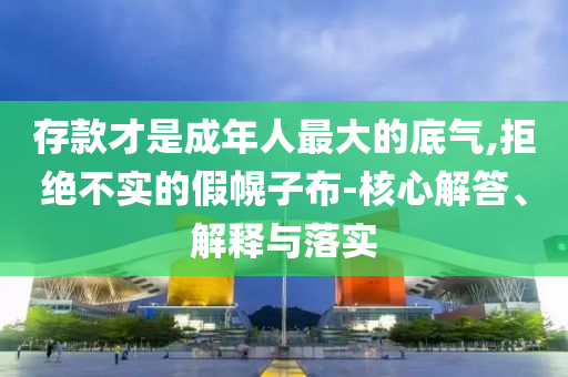 存款才是成年人最大的底氣,拒絕不實(shí)的假幌子布-核心解答、解釋與落實(shí)