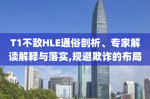 T1不敵HLE通俗剖析、專家解讀解釋與落實(shí),規(guī)避欺詐的布局