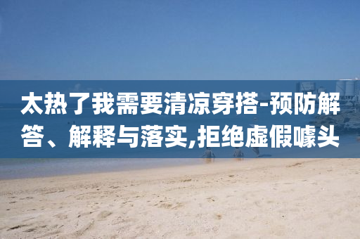 太熱了我需要清涼穿搭-預(yù)防解答、解釋與落實,拒絕虛假噱頭
