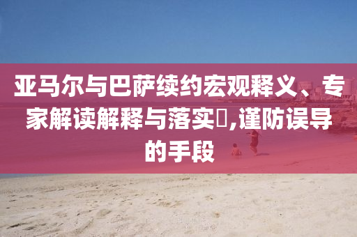 亞馬爾與巴薩續(xù)約宏觀釋義、專家解讀解釋與落實?,謹(jǐn)防誤導(dǎo)的手段