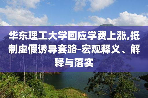 華東理工大學(xué)回應(yīng)學(xué)費上漲,抵制虛假誘導(dǎo)套路-宏觀釋義、解釋與落實