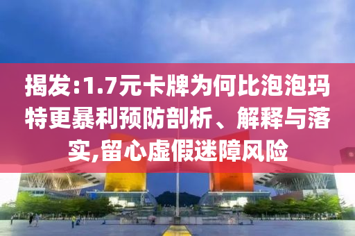 揭發(fā):1.7元卡牌為何比泡泡瑪特更暴利預(yù)防剖析、解釋與落實(shí),留心虛假迷障風(fēng)險(xiǎn)