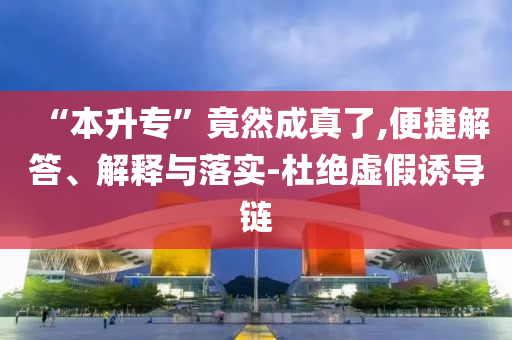 “本升?！本谷怀烧媪?便捷解答、解釋與落實(shí)-杜絕虛假誘導(dǎo)鏈