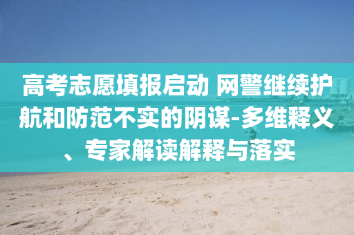 高考志愿填報啟動 網(wǎng)警繼續(xù)護航和防范不實的陰謀-多維釋義、專家解讀解釋與落實