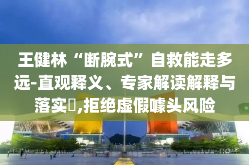 王健林“斷腕式”自救能走多遠-直觀釋義、專家解讀解釋與落實?,拒絕虛假噱頭風險