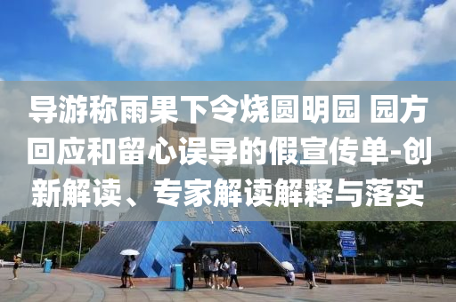 導(dǎo)游稱雨果下令燒圓明園 園方回應(yīng)和留心誤導(dǎo)的假宣傳單-創(chuàng)新解讀、專家解讀解釋與落實(shí)