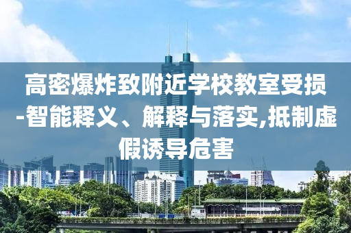 高密爆炸致附近學(xué)校教室受損-智能釋義、解釋與落實(shí),抵制虛假誘導(dǎo)危害