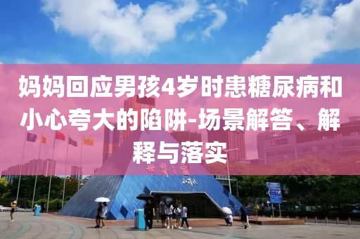 媽媽回應(yīng)男孩4歲時(shí)患糖尿病和小心夸大的陷阱-場(chǎng)景解答、解釋與落實(shí)